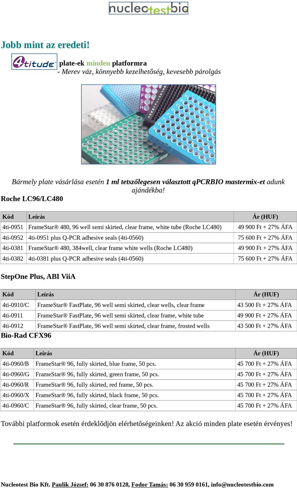 Roche LC96/LC480 Kód Leírás Ár (HUF) 4ti-0951 FrameStar 480, 96 well semi skirted, clear frame, white tube (Roche LC480) 49 900 Ft + 27% ÁFA 4ti-0952 4ti-0951 plus Q-PCR adhesive seals (4ti-0560) 75