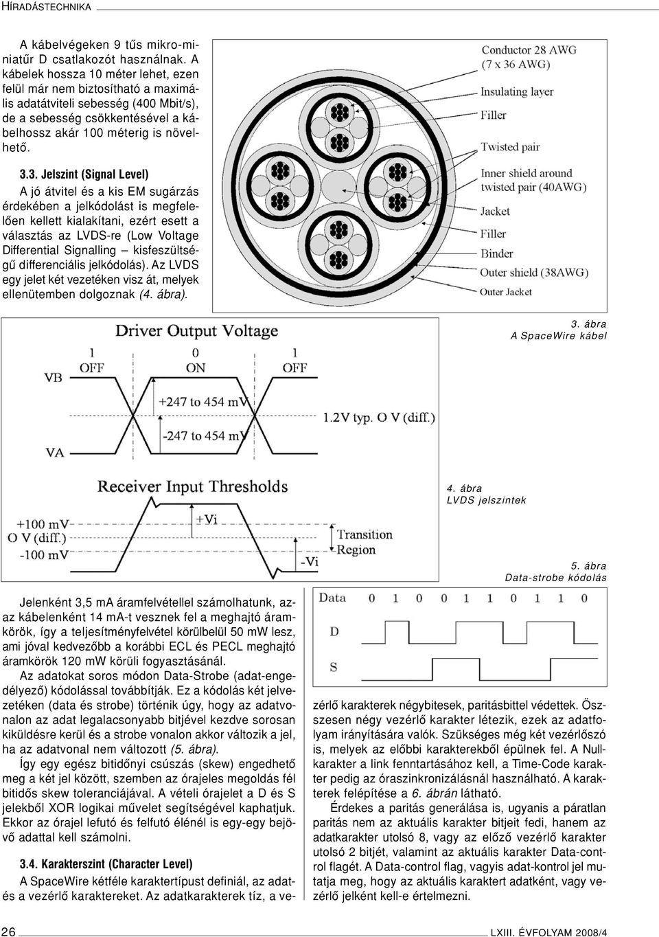 3. Jelszint (Signal Level) A jó átvitel és a kis EM sugárzás érdekében a jelkódolást is megfelelôen kellett kialakítani, ezért esett a választás az LVDS-re (Low Voltage Differential Signalling