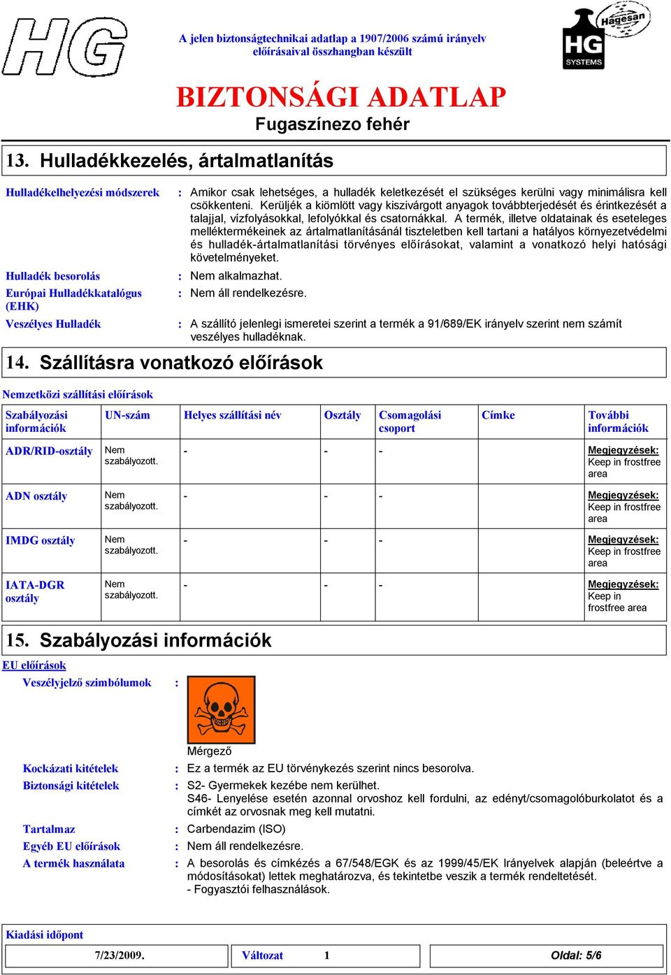 Kerüljék a kiömlött vagy kiszivárgott anyagok továbbterjedését és érintkezését a talajjal, vízfolyásokkal, lefolyókkal és csatornákkal.