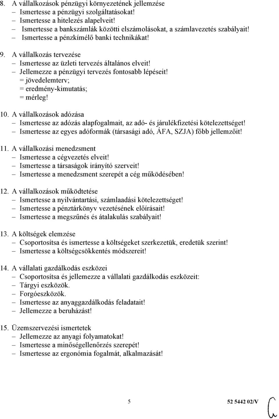 Jellemezze a pénzügyi tervezés fontosabb lépéseit! = jövedelemterv; = eredmény-kimutatás; = mérleg! 10.