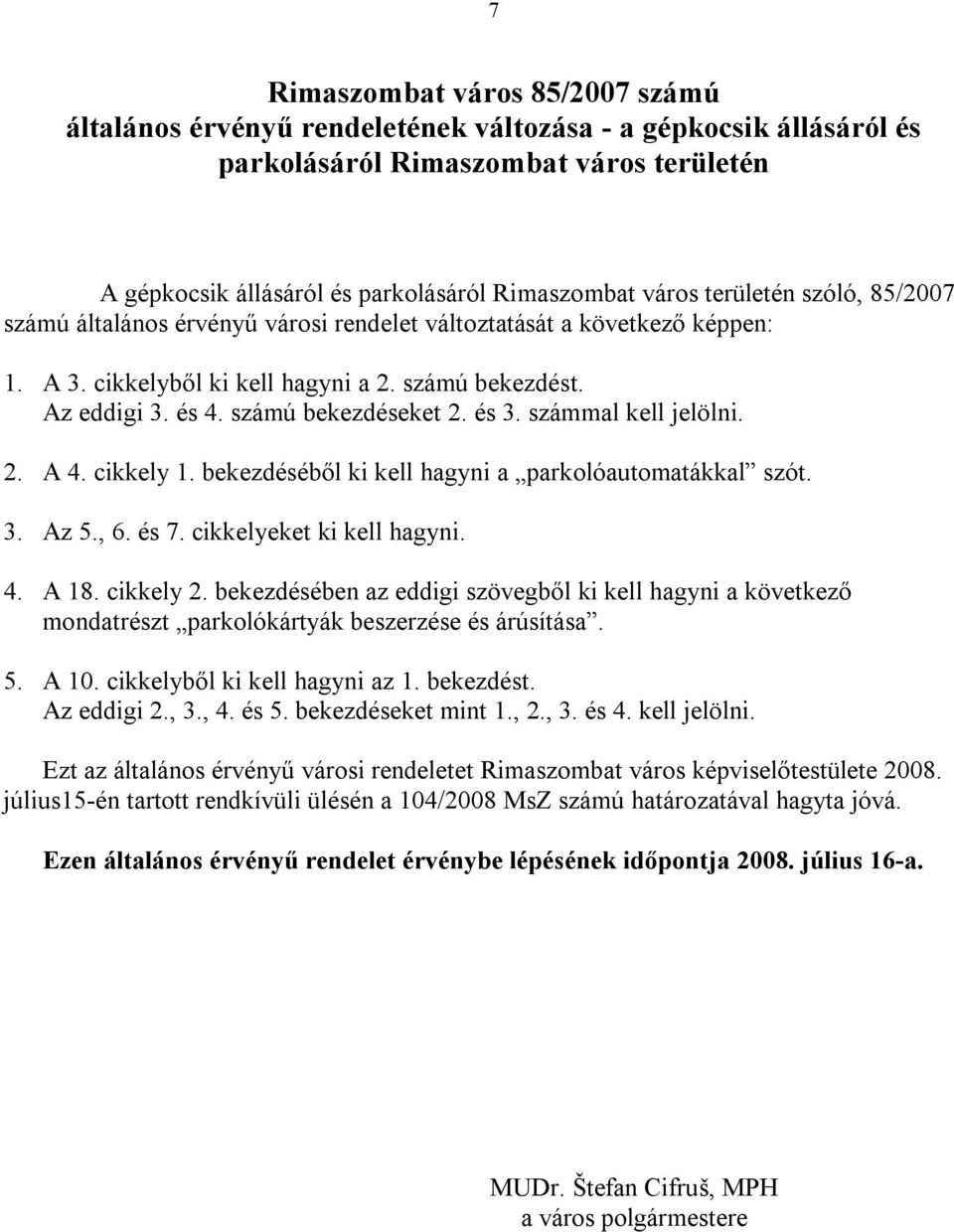 és 3. számmal kell jelölni. 2. A 4. cikkely 1. bekezdéséből ki kell hagyni a parkolóautomatákkal szót. 3. Az 5., 6. és 7. cikkelyeket ki kell hagyni. 4. A 18. cikkely 2.