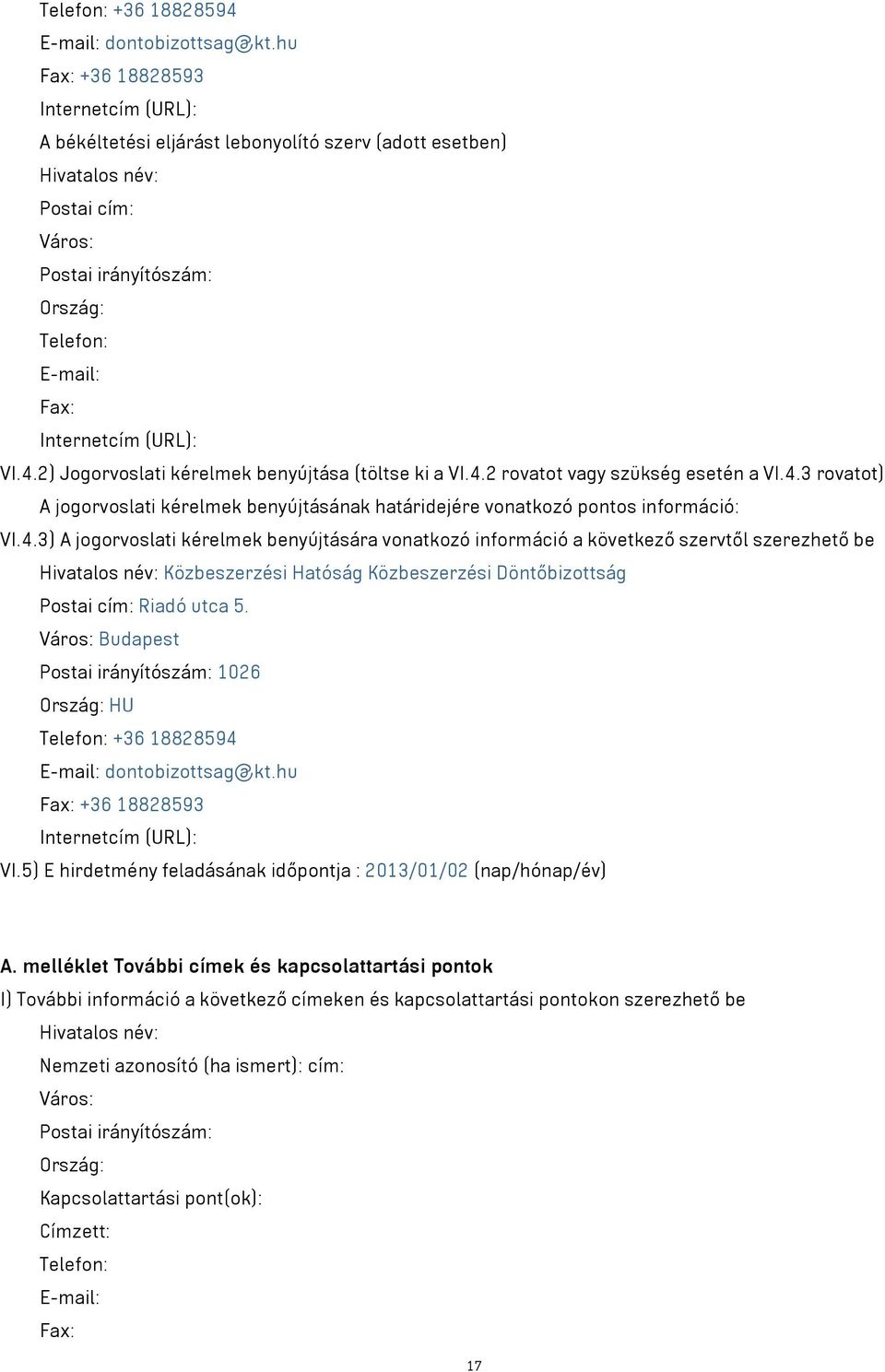 (URL): VI.4.2) Jogorvoslati kérelmek benyújtása (töltse ki a VI.4.2 rovatot vagy szükség esetén a VI.4.3 rovatot) A jogorvoslati kérelmek benyújtásának határidejére vonatkozó pontos információ: VI.4.3) A jogorvoslati kérelmek benyújtására vonatkozó információ a következő szervtől szerezhető be Hivatalos név: Közbeszerzési Hatóság Közbeszerzési Döntőbizottság Postai cím: Riadó utca 5.