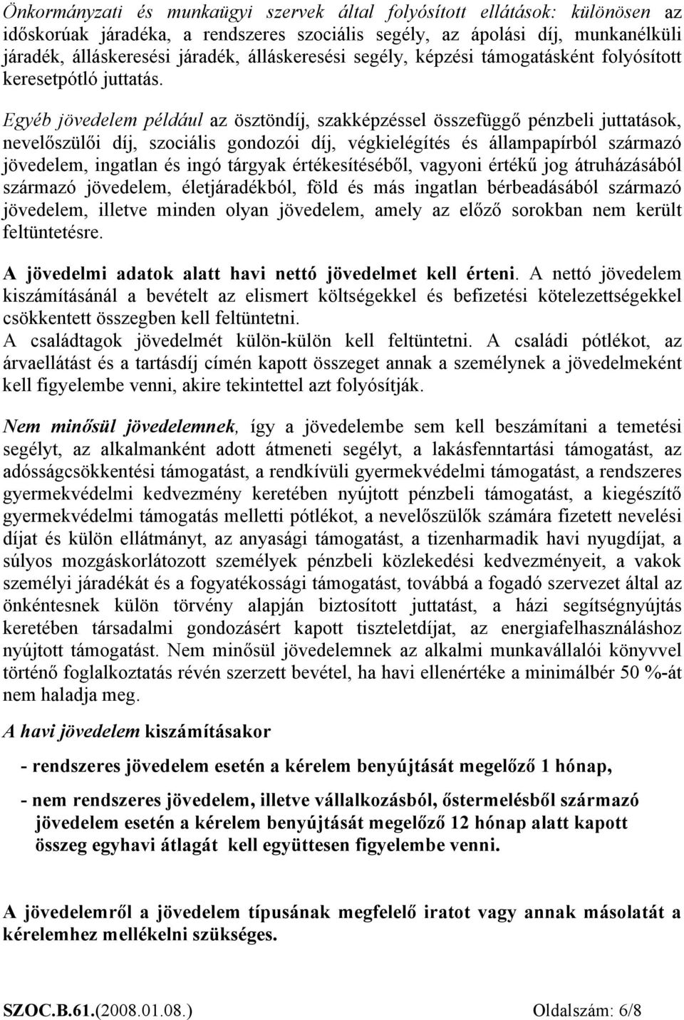 Egyéb jövedelem például az ösztöndíj, szakképzéssel összefüggő pénzbeli juttatások, nevelőszülői díj, szociális gondozói díj, végkielégítés és állampapírból származó jövedelem, ingatlan és ingó