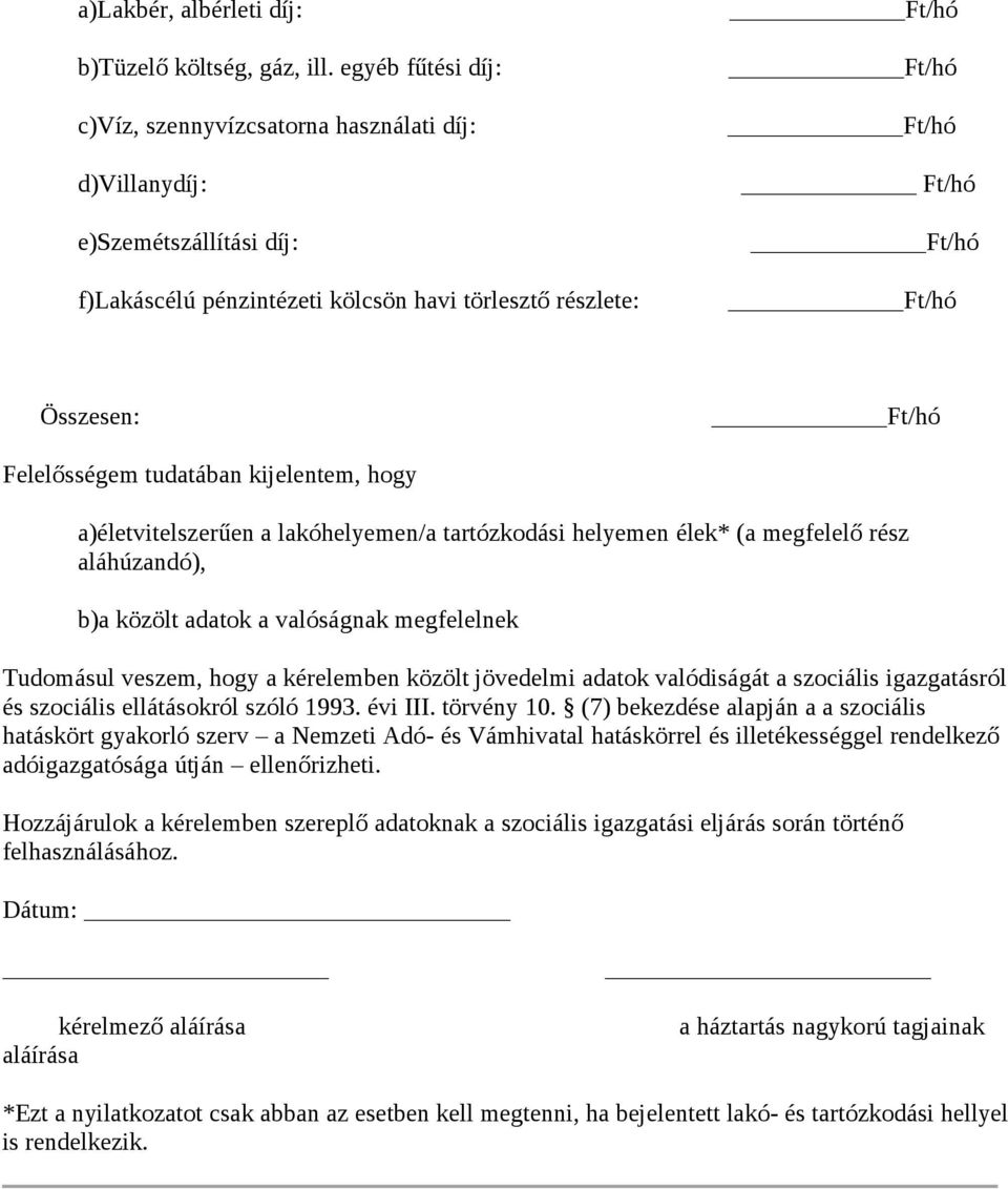 Összesen: Ft/hó Felelősségem tudatában kijelentem, hogy a)életvitelszerűen a lakóhelyemen/a tartózkodási helyemen élek* (a megfelelő rész aláhúzandó), b)a közölt adatok a valóságnak megfelelnek