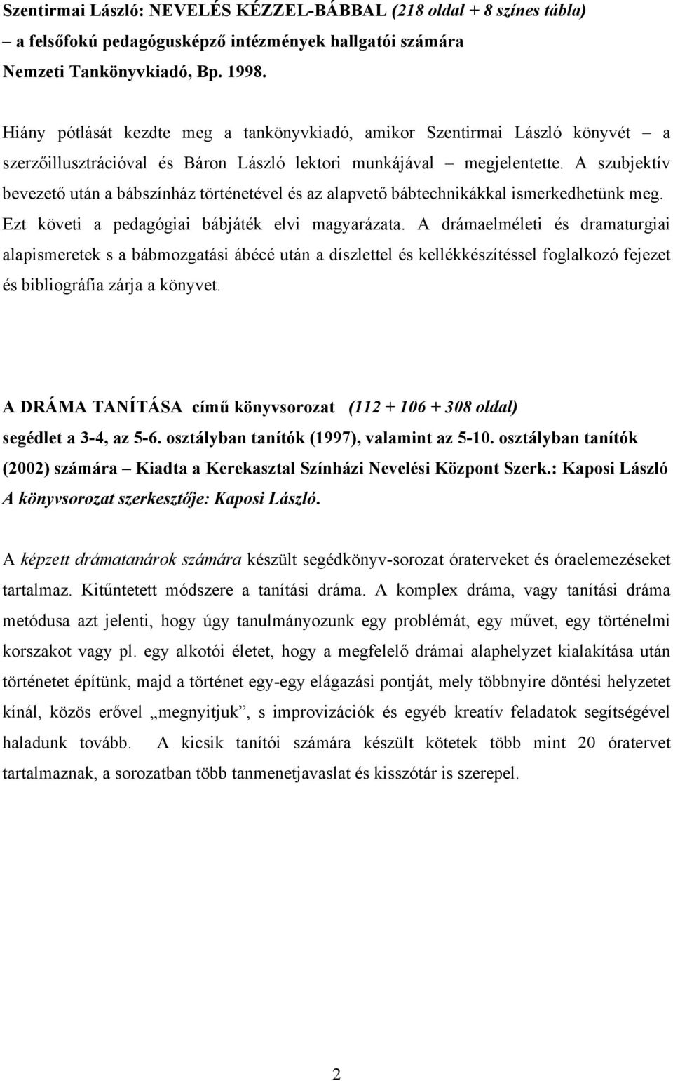 A szubjektív bevezető után a bábszínház történetével és az alapvető bábtechnikákkal ismerkedhetünk meg. Ezt követi a pedagógiai bábjáték elvi magyarázata.