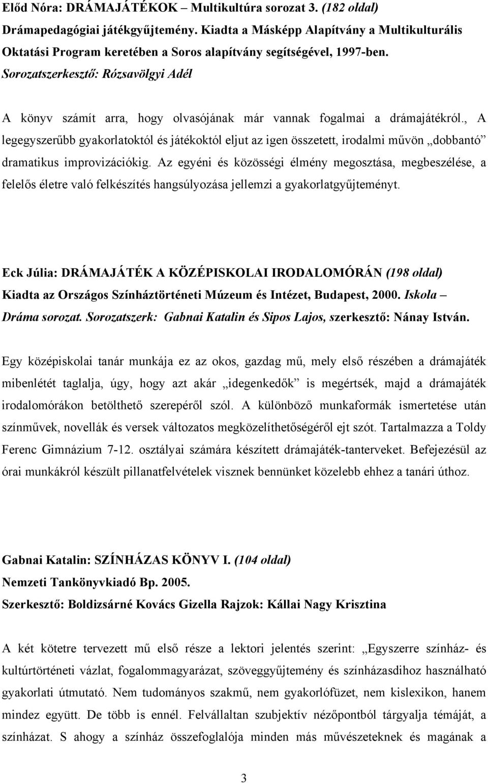 Sorozatszerkesztő: Rózsavölgyi Adél A könyv számít arra, hogy olvasójának már vannak fogalmai a drámajátékról.