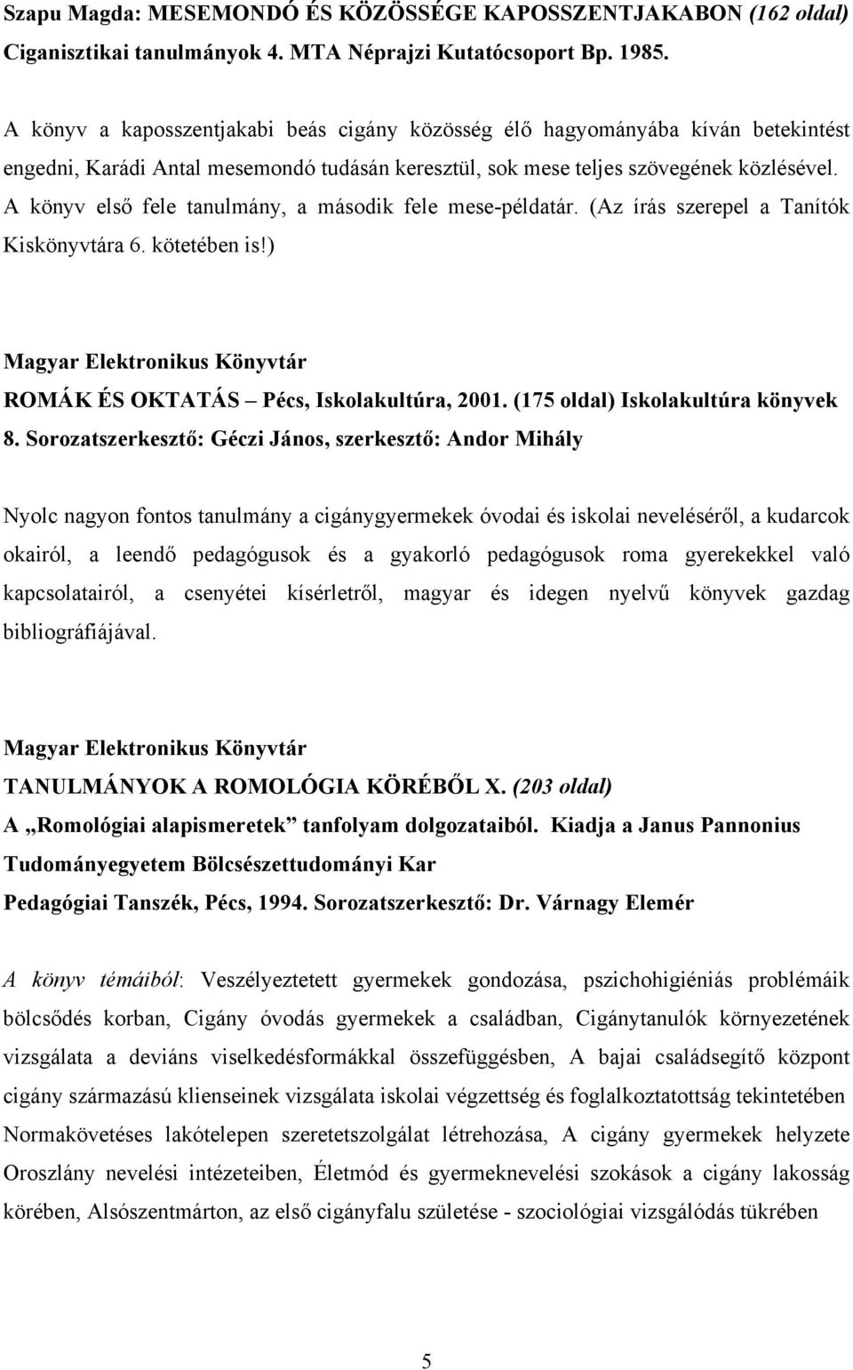 A könyv első fele tanulmány, a második fele mese-példatár. (Az írás szerepel a Tanítók Kiskönyvtára 6. kötetében is!) Magyar Elektronikus Könyvtár ROMÁK ÉS OKTATÁS Pécs, Iskolakultúra, 2001.