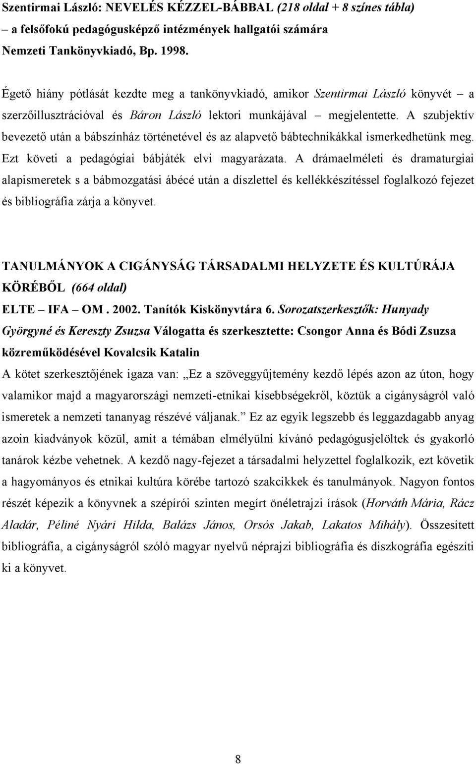 A szubjektív bevezető után a bábszínház történetével és az alapvető bábtechnikákkal ismerkedhetünk meg. Ezt követi a pedagógiai bábjáték elvi magyarázata.