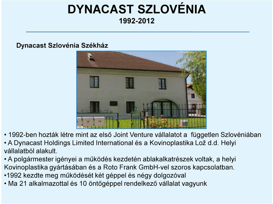 A polgármester igényei a működés kezdetén ablakalkatrészek voltak, a helyi Kovinoplastika gyártásában és a Roto Frank