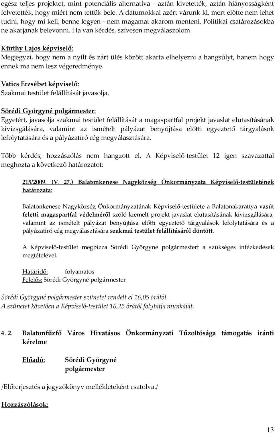 Ha van kérdés, szívesen megválaszolom. Kürthy Lajos képviselő: Megjegyzi, hogy nem a nyílt és zárt ülés között akarta elhelyezni a hangsúlyt, hanem hogy ennek ma nem lesz végeredménye.