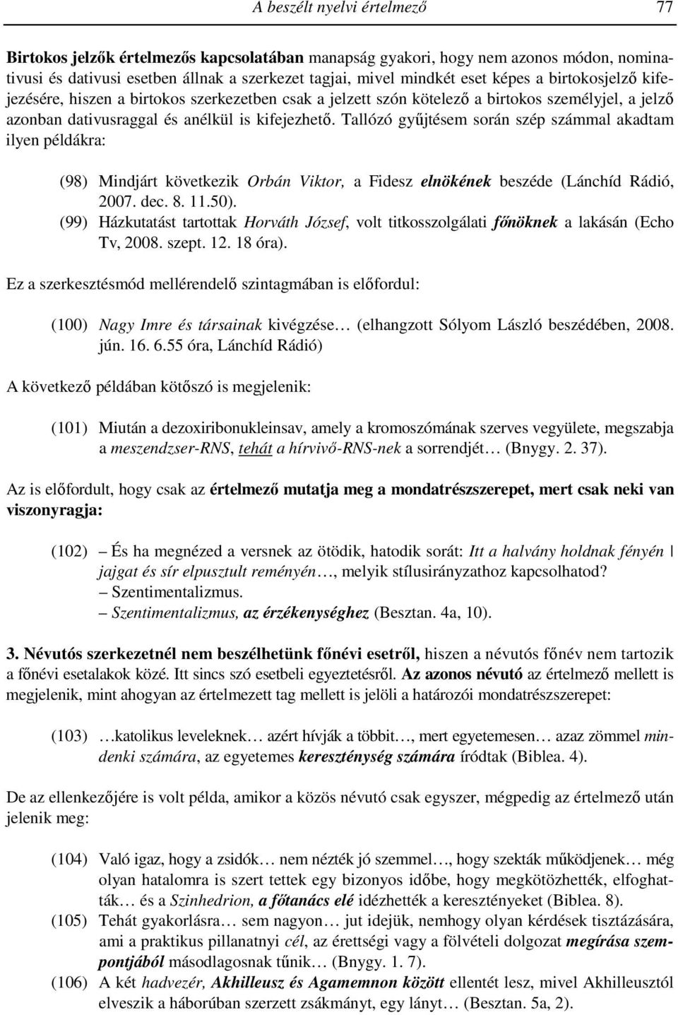 Tallózó győjtésem során szép számmal akadtam ilyen példákra: 0(98) Mindjárt következik Orbán Viktor, a Fidesz elnökének beszéde (Lánchíd Rádió, 2007. dec. 8. 11.50).