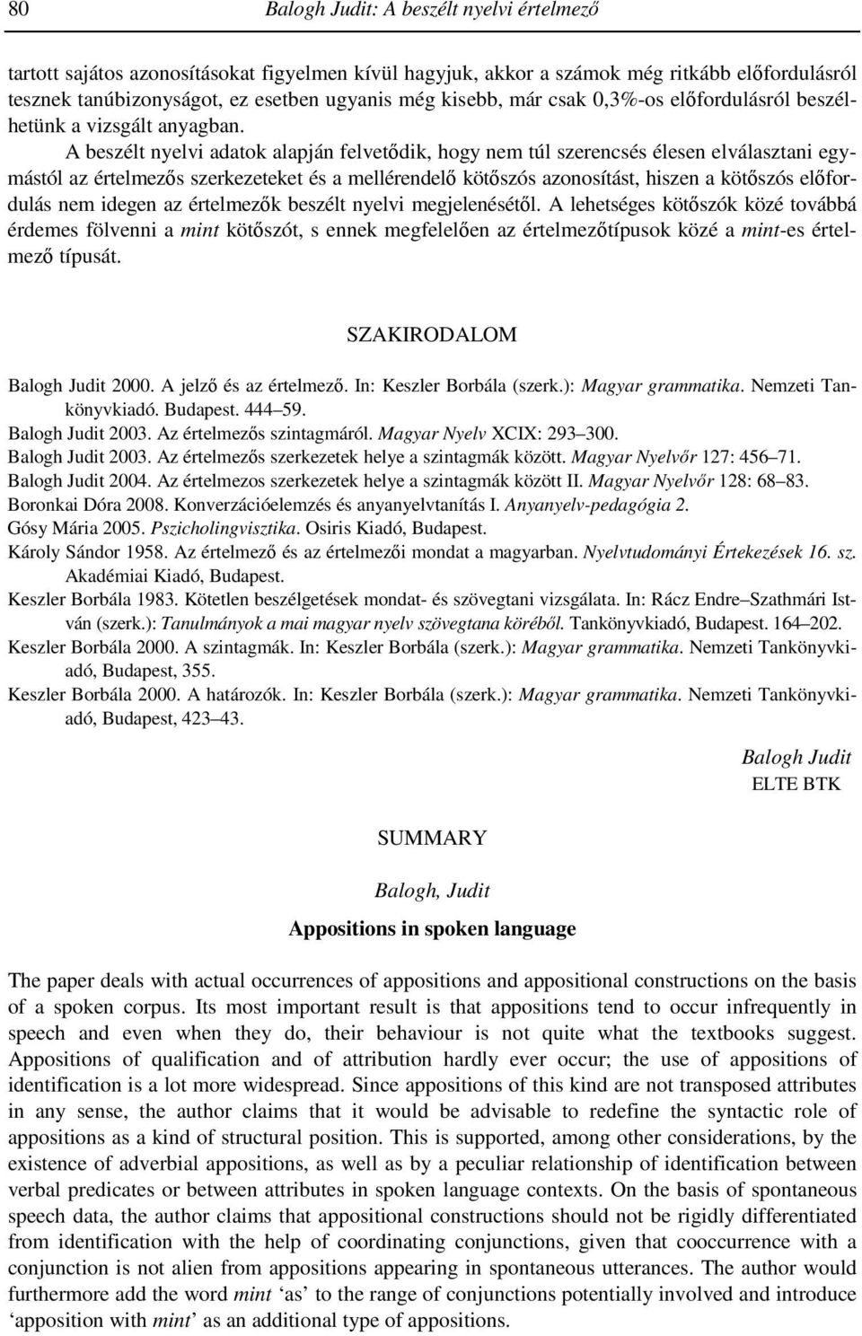A beszélt nyelvi adatok alapján felvetıdik, hogy nem túl szerencsés élesen elválasztani egymástól az értelmezıs szerkezeteket és a mellérendelı kötıszós azonosítást, hiszen a kötıszós elıfordulás nem