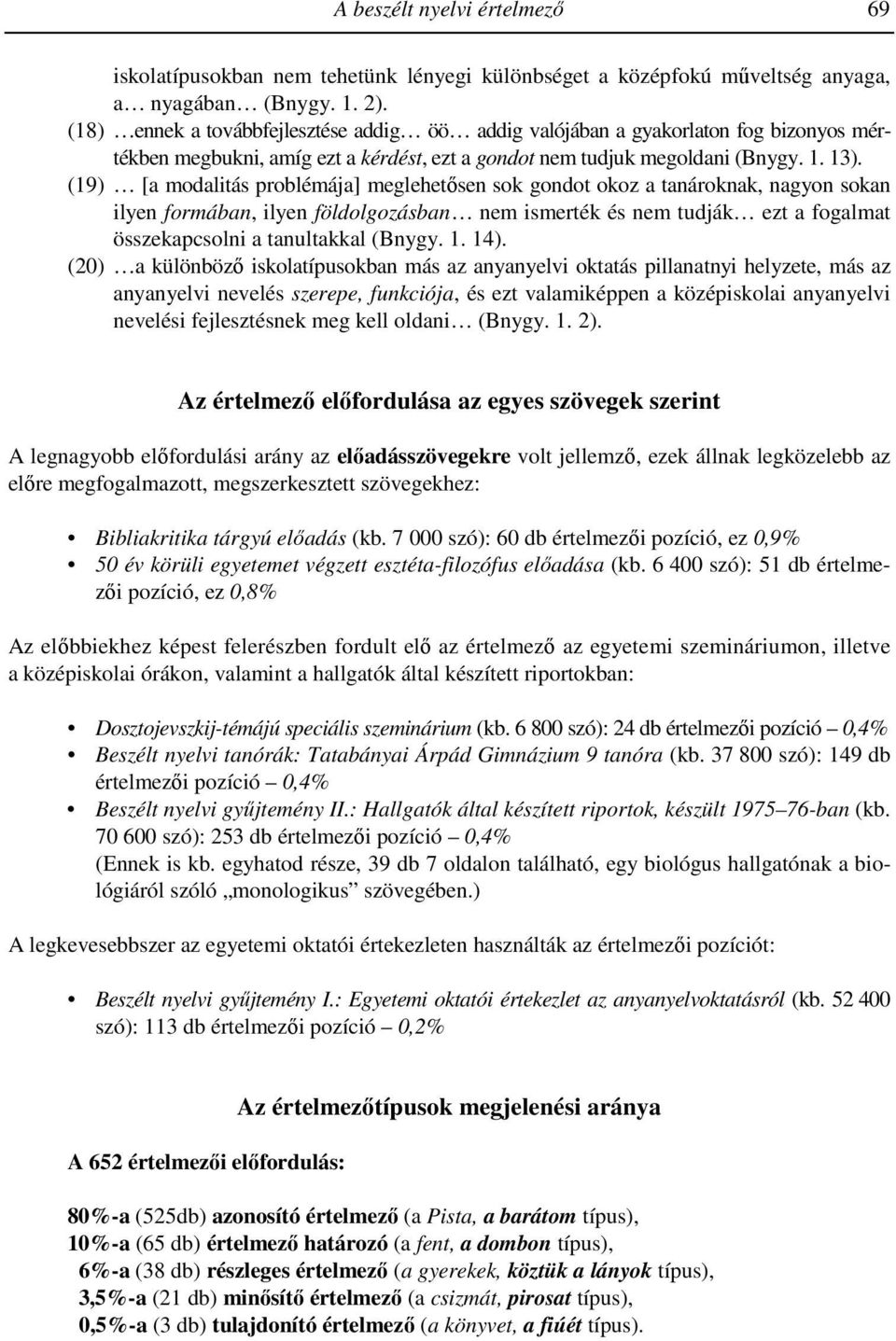 (19) [a modalitás problémája] meglehetısen sok gondot okoz a tanároknak, nagyon sokan ilyen formában, ilyen földolgozásban nem ismerték és nem tudják ezt a fogalmat összekapcsolni a tanultakkal