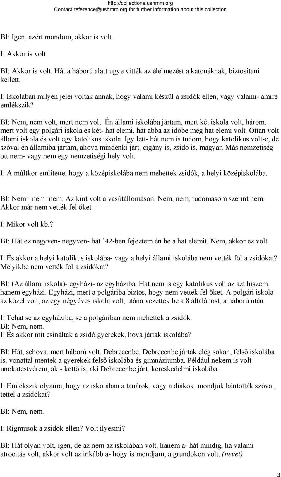 Én állami iskolába jártam, mert két iskola volt, három, mert volt egy polgári iskola és két- hat elemi, hát abba az időbe még hat elemi volt. Ottan volt állami iskola és volt egy katolikus iskola.