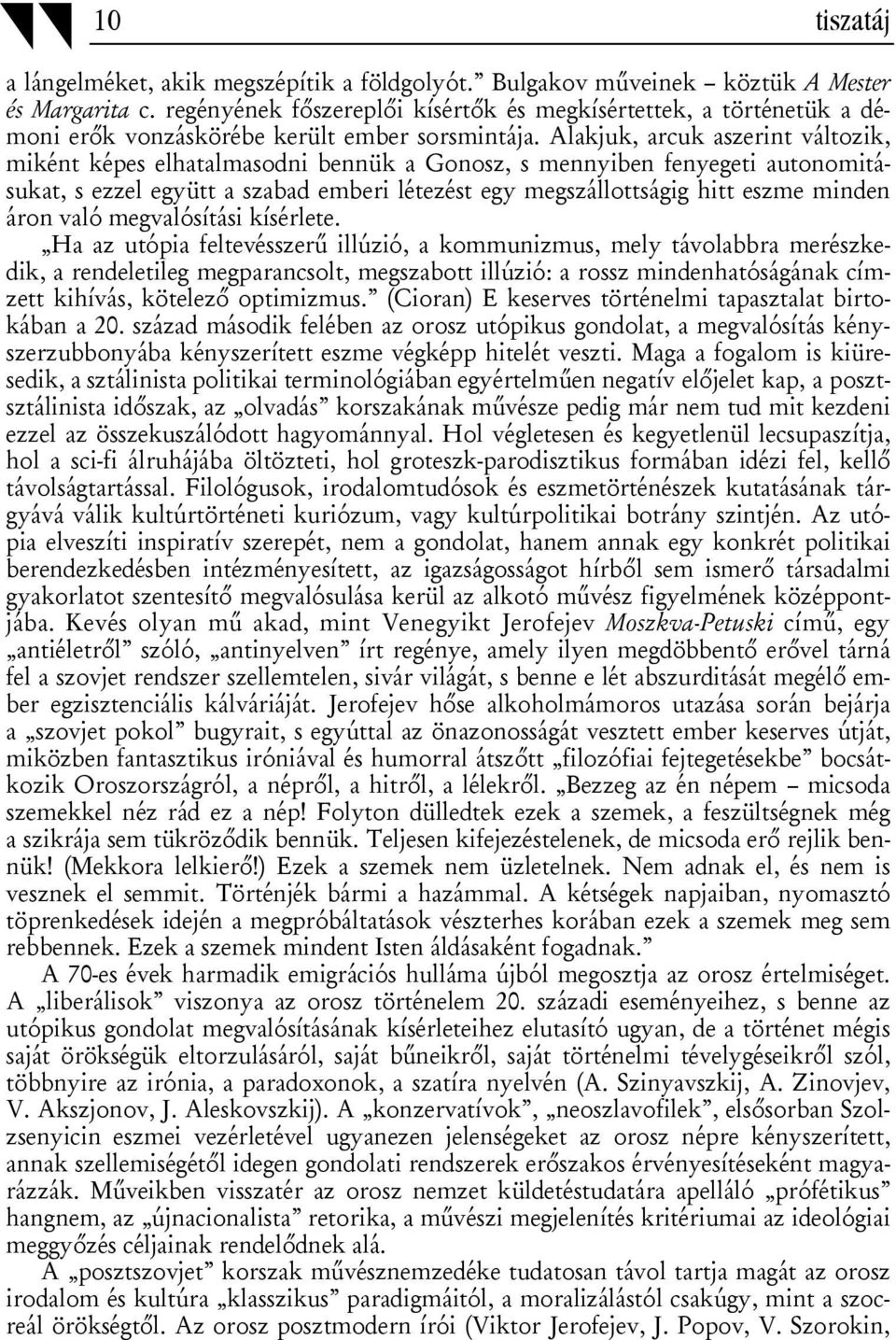 Alakjuk, arcuk aszerint változik, miként képes elhatalmasodni bennük a Gonosz, s mennyiben fenyegeti autonomitásukat, s ezzel együtt a szabad emberi létezést egy megszállottságig hitt eszme minden