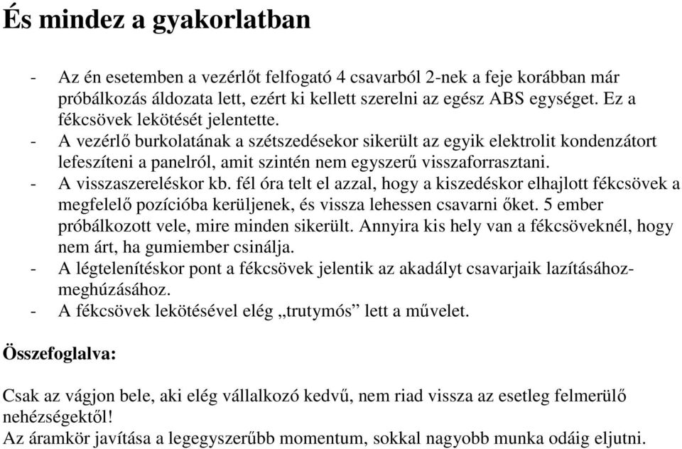 - A visszaszereléskor kb. fél óra telt el azzal, hogy a kiszedéskor elhajlott fékcsövek a megfelelı pozícióba kerüljenek, és vissza lehessen csavarni ıket.