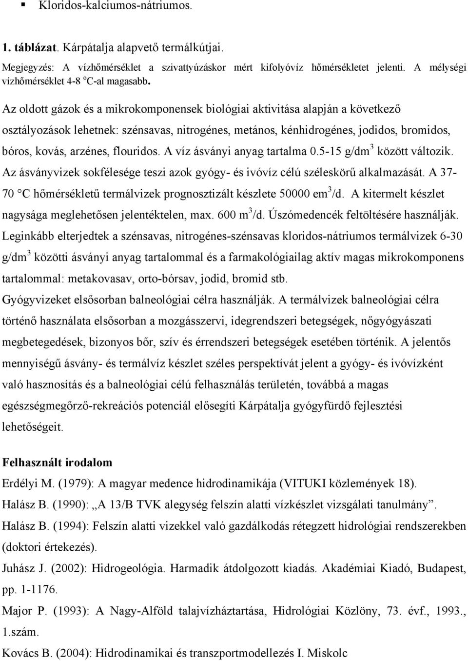 Az oldott gázok és a mikrokomponensek biológiai aktivitása alapján a következő osztályozások lehetnek: szénsavas, nitrogénes, metános, kénhidrogénes, jodidos, bromidos, bóros, kovás, arzénes,