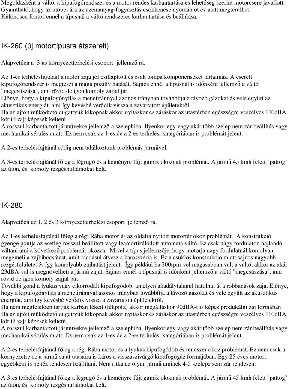 IK-260 (új motortípusra átszerelt) Alapveten a 3-as környezetterhelési csoport jellemz rá. Az 1-es terhelésfajtánál a motor zaja jól csillapított és csak tompa komponenseket tartalmaz.