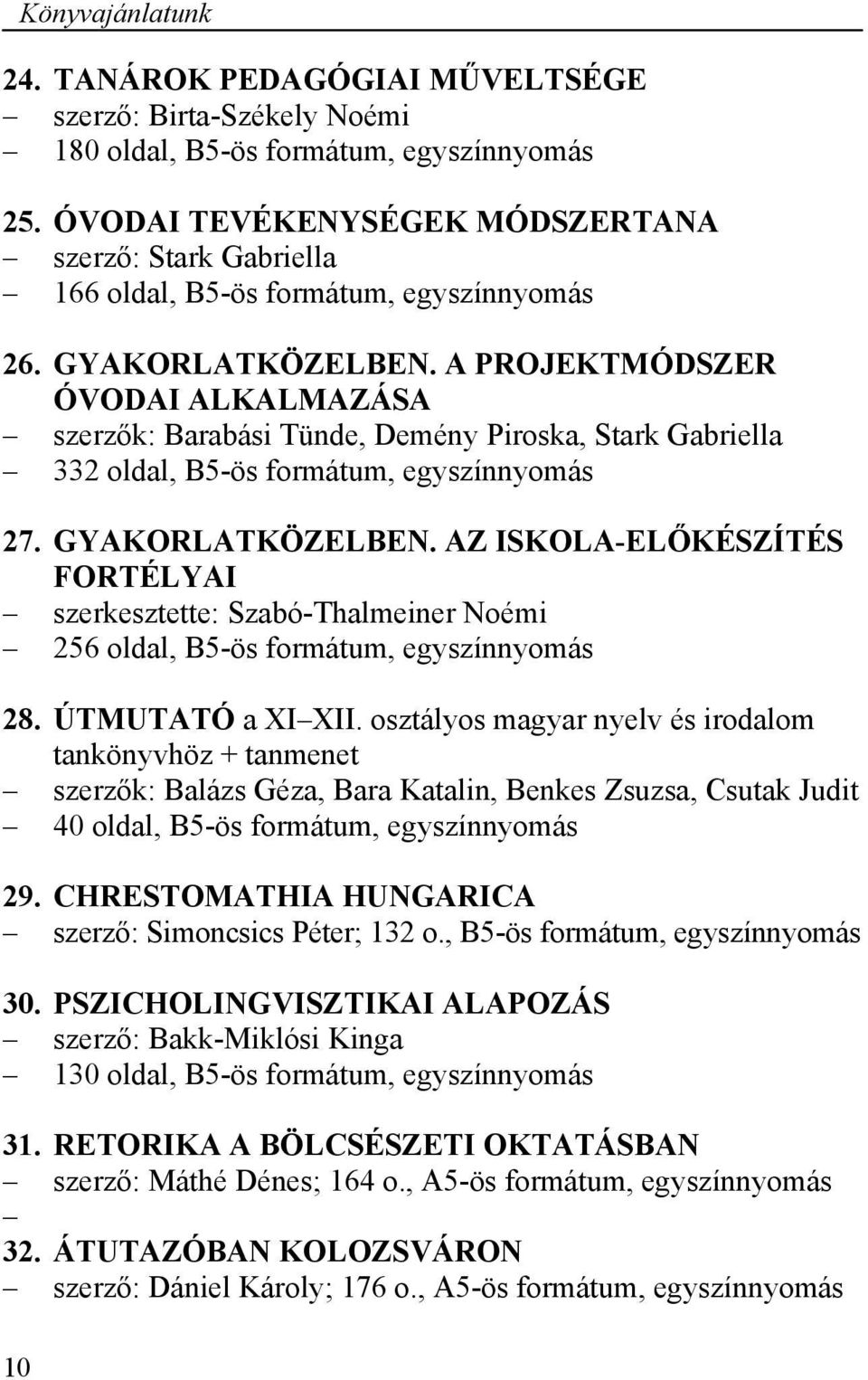 A PROJEKTMÓDSZER ÓVODAI ALKALMAZÁSA szerzők: Barabási Tünde, Demény Piroska, Stark Gabriella 332 oldal, B5-ös formátum, egyszínnyomás 27. GYAKORLATKÖZELBEN.