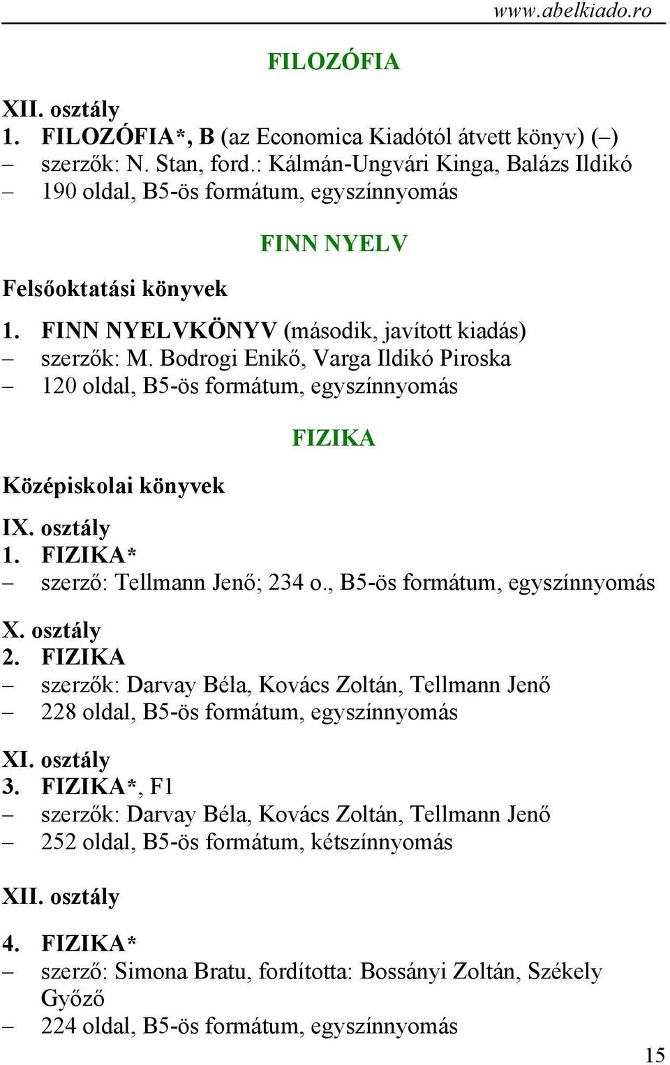 Bodrogi Enikő, Varga Ildikó Piroska 120 oldal, B5-ös formátum, egyszínnyomás Középiskolai könyvek FIZIKA IX. osztály 1. FIZIKA* szerző: Tellmann Jenő; 234 o., B5-ös formátum, egyszínnyomás X.