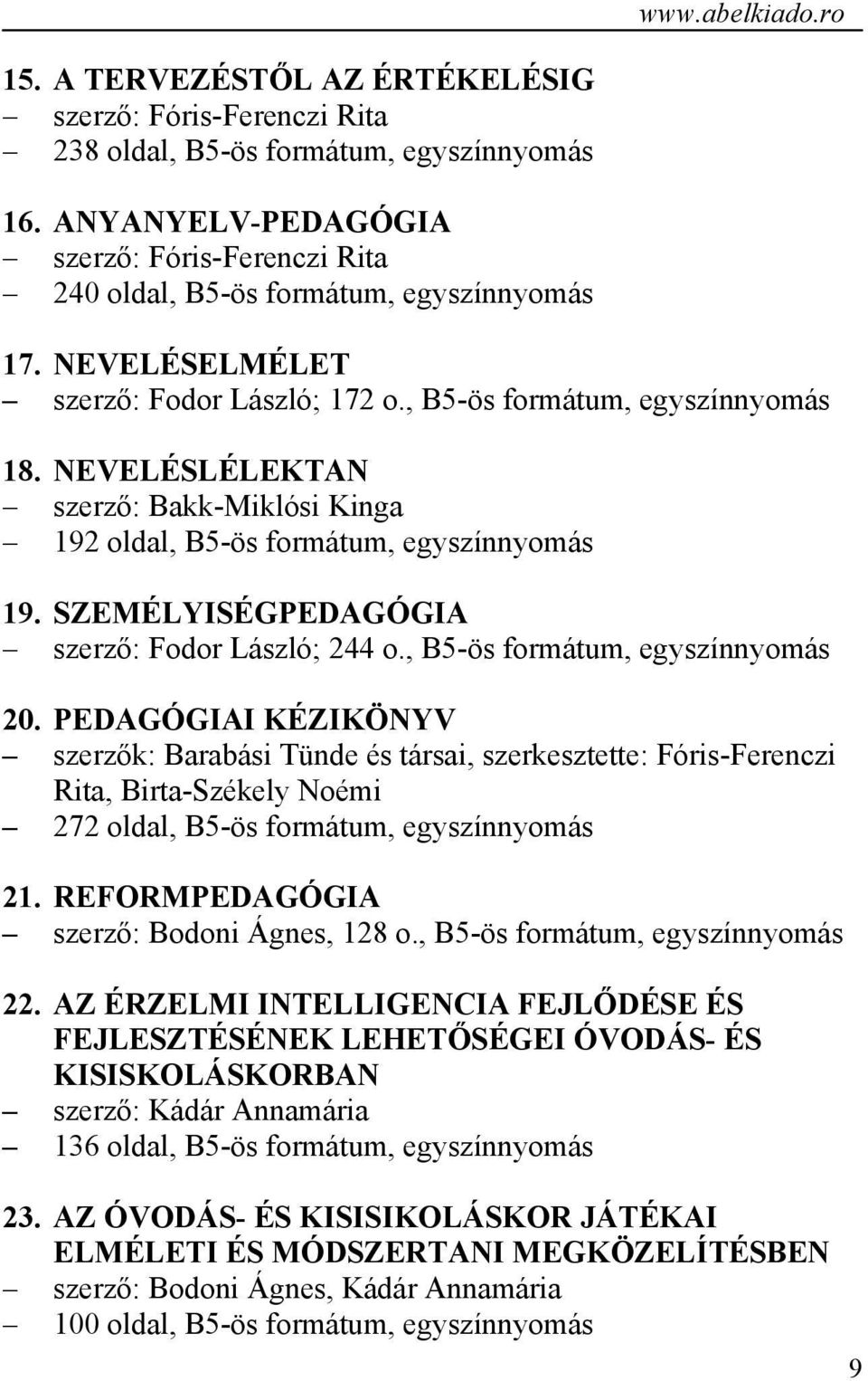 NEVELÉSLÉLEKTAN szerző: Bakk-Miklósi Kinga 192 oldal, B5-ös formátum, egyszínnyomás 19. SZEMÉLYISÉGPEDAGÓGIA szerző: Fodor László; 244 o., B5-ös formátum, egyszínnyomás 20.