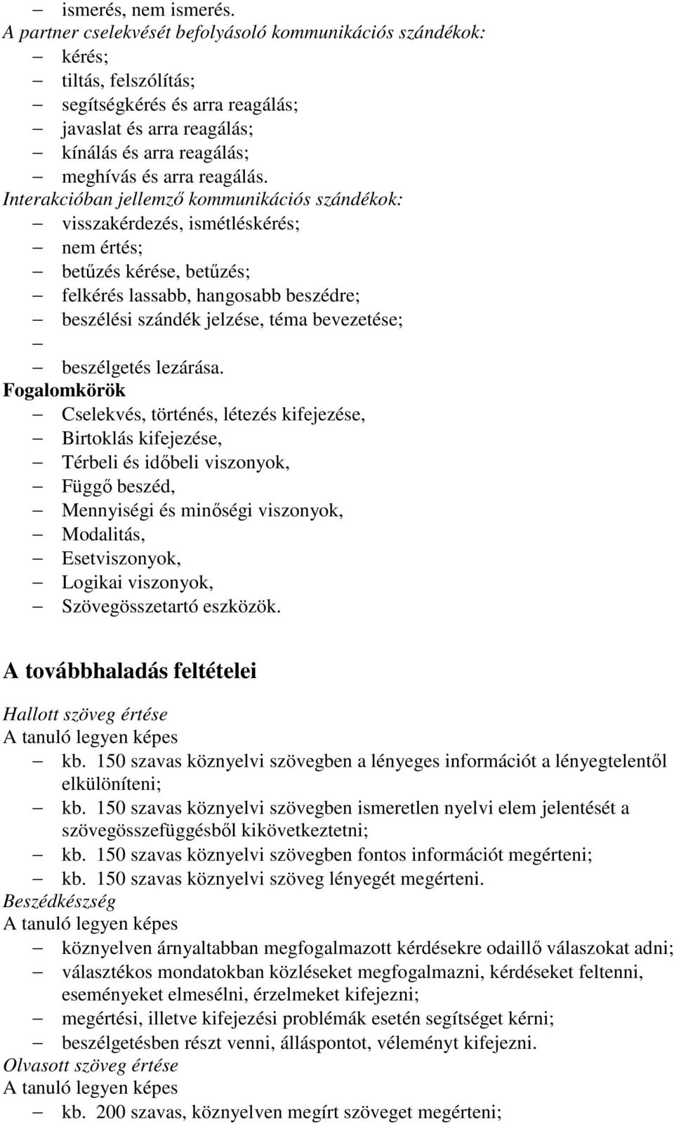 Interakcióban jellemzı kommunikációs szándékok: visszakérdezés, ismétléskérés; nem értés; betőzés kérése, betőzés; felkérés lassabb, hangosabb beszédre; beszélési szándék jelzése, téma bevezetése;