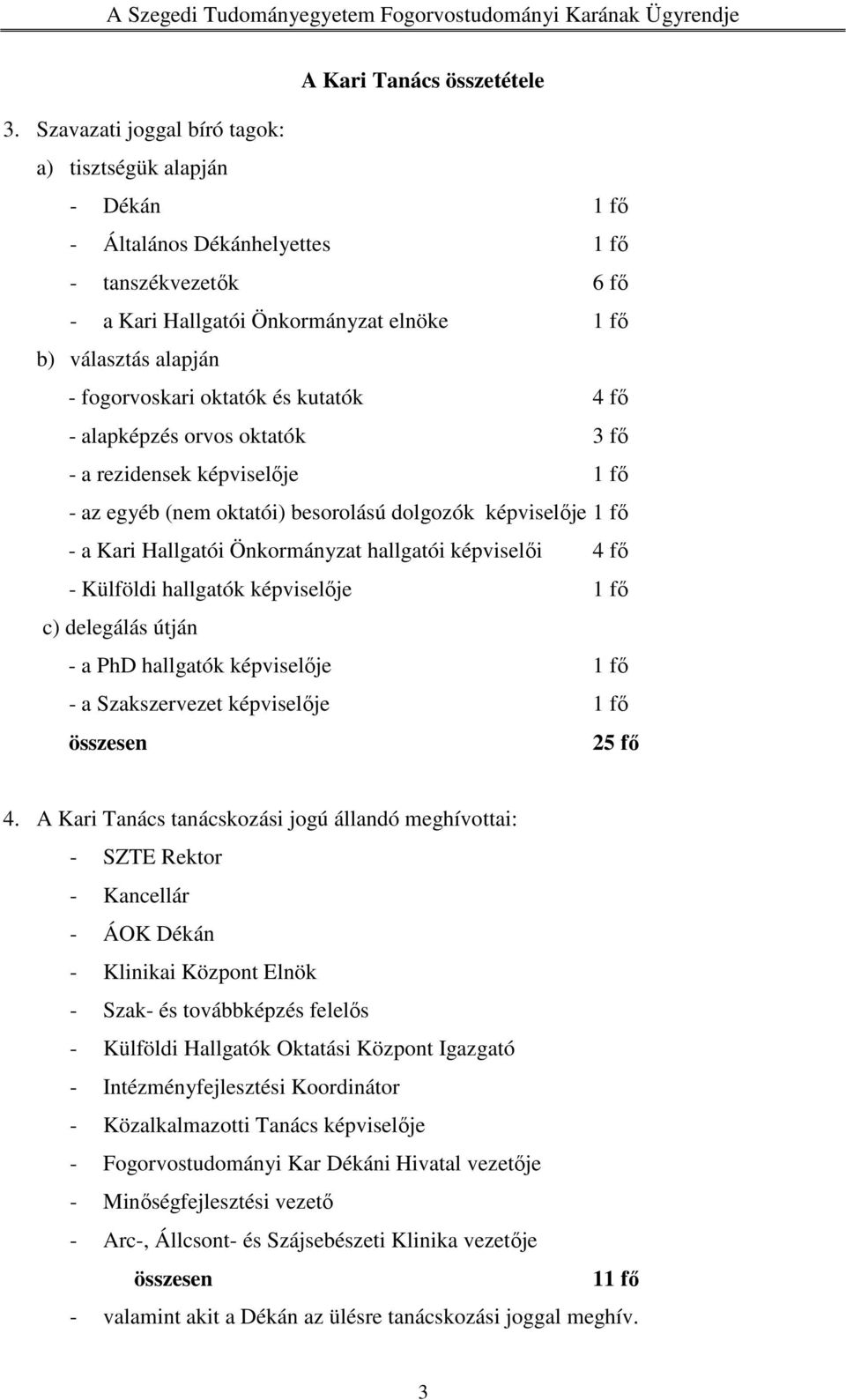 oktatók és kutatók 4 fő - alapképzés orvos oktatók 3 fő - a rezidensek képviselője 1 fő - az egyéb (nem oktatói) besorolású dolgozók képviselője 1 fő - a Kari Hallgatói Önkormányzat hallgatói