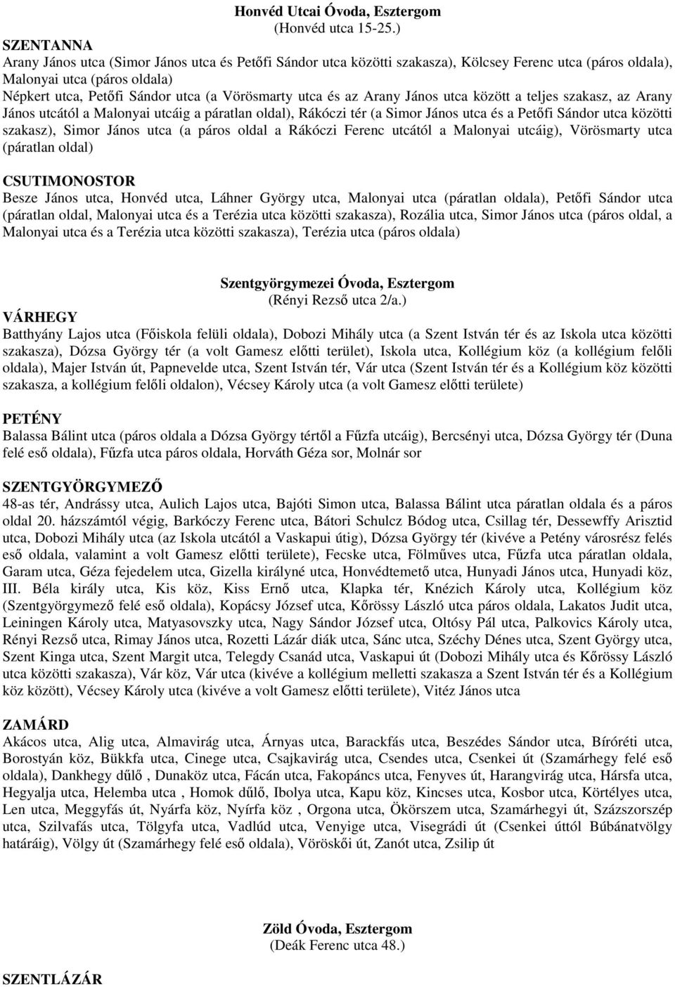 utca és az Arany János utca között a teljes szakasz, az Arany János utcától a Malonyai utcáig a páratlan oldal), Rákóczi tér (a Simor János utca és a Petıfi Sándor utca közötti szakasz), Simor János