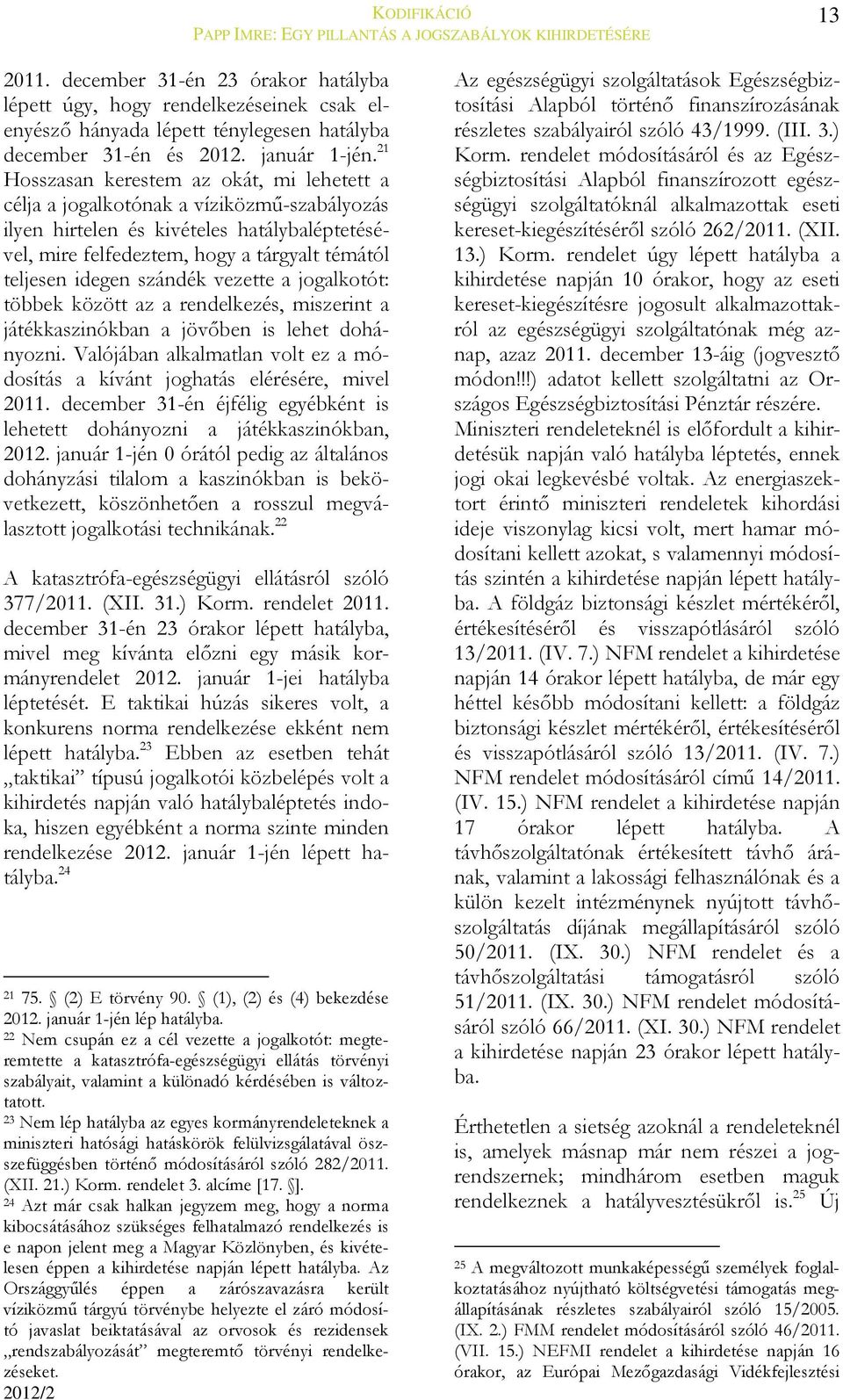 21 Hosszasan kerestem az okát, mi lehetett a célja a jogalkotónak a víziközmű-szabályozás ilyen hirtelen és kivételes hatálybaléptetésével, mire felfedeztem, hogy a tárgyalt témától teljesen idegen