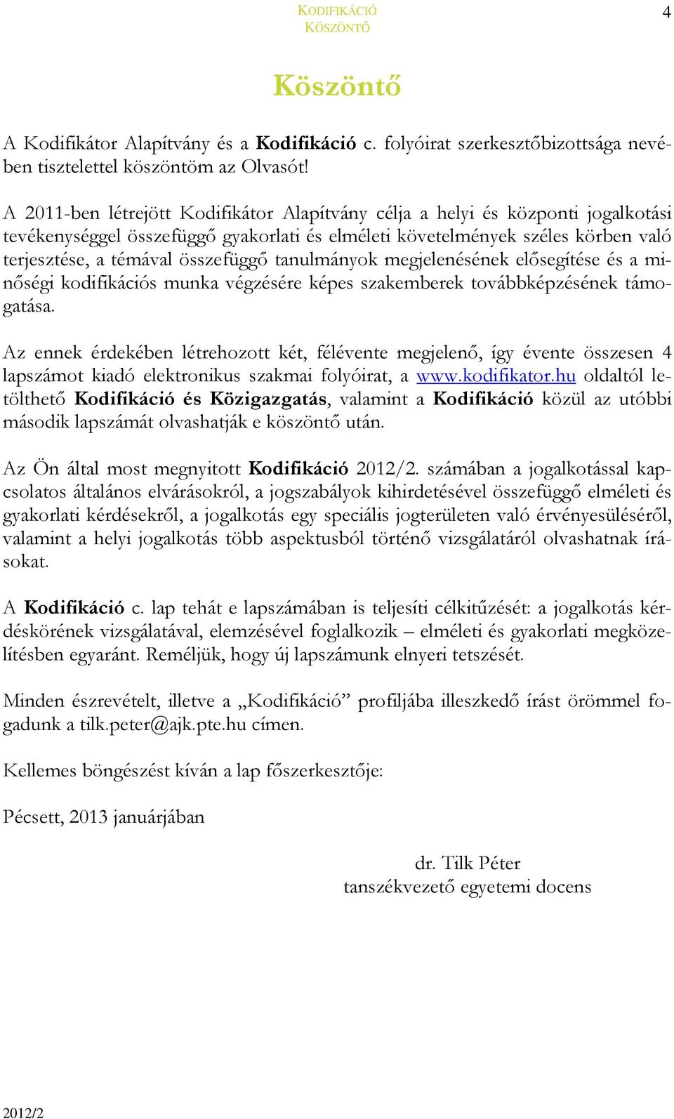 tanulmányok megjelenésének elősegítése és a minőségi kodifikációs munka végzésére képes szakemberek továbbképzésének támogatása.