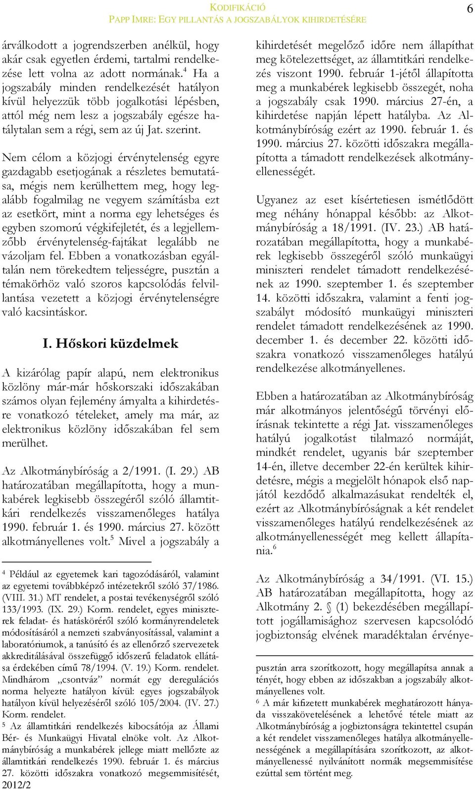 Nem célom a közjogi érvénytelenség egyre gazdagabb esetjogának a részletes bemutatása, mégis nem kerülhettem meg, hogy legalább fogalmilag ne vegyem számításba ezt az esetkört, mint a norma egy