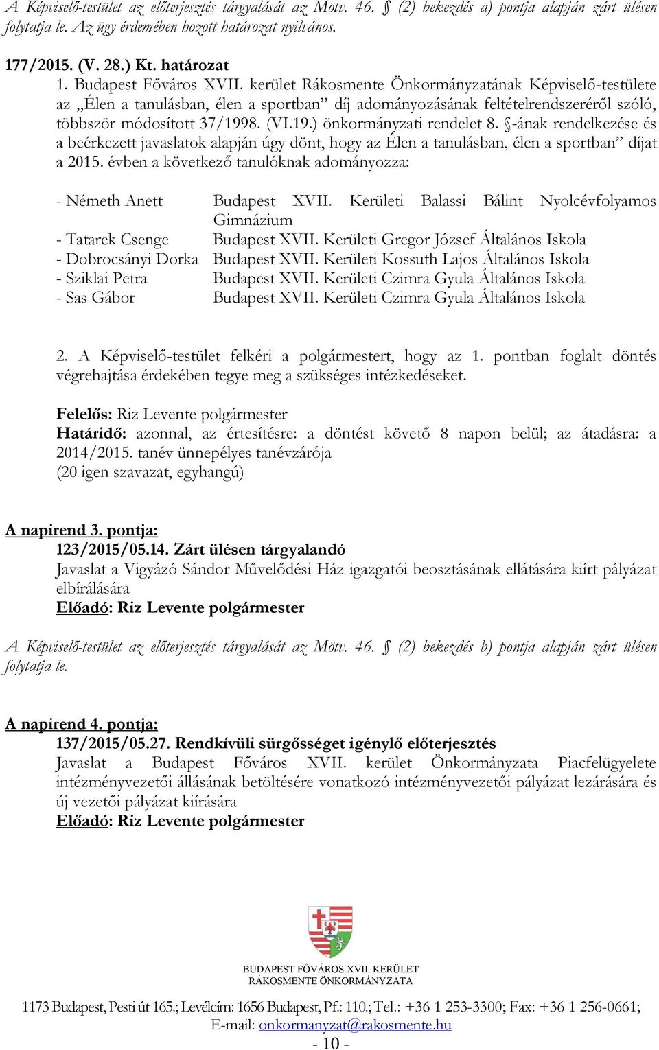 -ának rendelkezése és a beérkezett javaslatok alapján úgy dönt, hogy az Élen a tanulásban, élen a sportban díjat a 2015. évben a következő tanulóknak adományozza: - Németh Anett Budapest XVII.