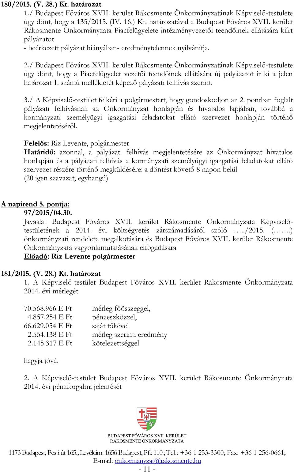 kerület Rákosmente Önkormányzatának Képviselő-testülete úgy dönt, hogy a Piacfelügyelet vezetői teendőinek ellátására új pályázatot ír ki a jelen határozat 1.