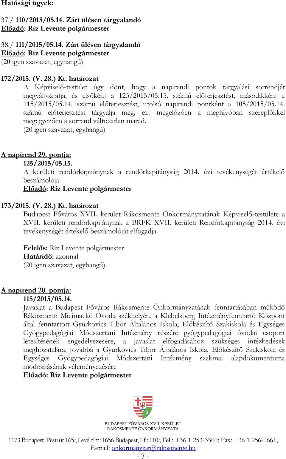 számú előterjesztést, utolsó napirendi pontként a 105/2015/05.14. számú előterjesztést tárgyalja meg, ezt megelőzően a meghívóban szereplőkkel megegyezően a sorrend változatlan marad.