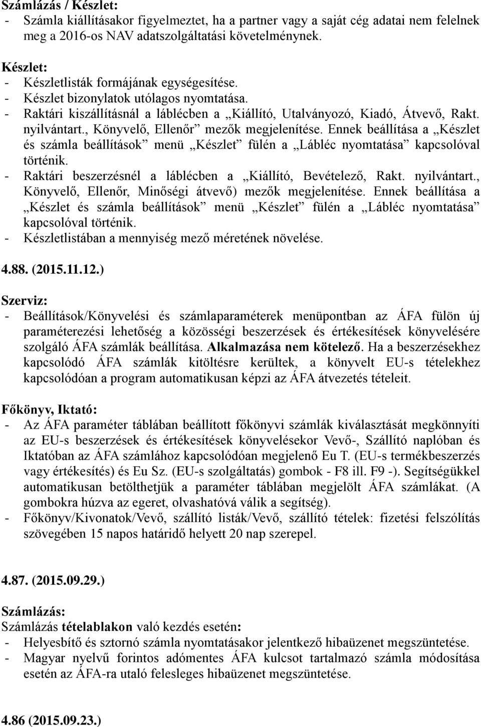 Ennek beállítása a Készlet és számla beállítások menü Készlet fülén a Lábléc nyomtatása kapcsolóval történik. - Raktári beszerzésnél a láblécben a Kiállító, Bevételező, Rakt. nyilvántart.