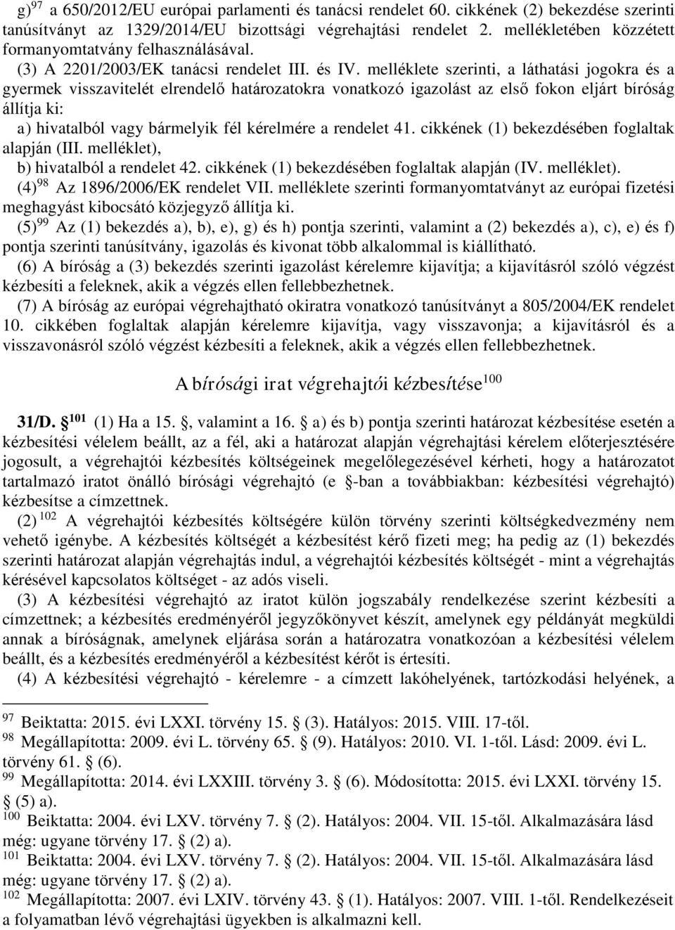 melléklete szerinti, a láthatási jogokra és a gyermek visszavitelét elrendelő határozatokra vonatkozó igazolást az első fokon eljárt bíróság állítja ki: a) hivatalból vagy bármelyik fél kérelmére a