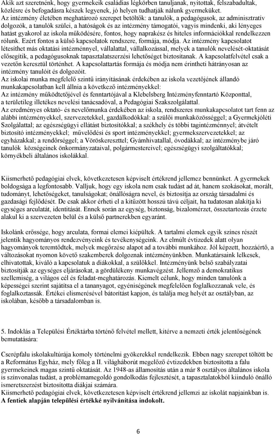 hatást gyakorol az iskola működésére, fontos, hogy naprakész és hiteles információkkal rendelkezzen rólunk. Ezért fontos a külső kapcsolatok rendszere, formája, módja.