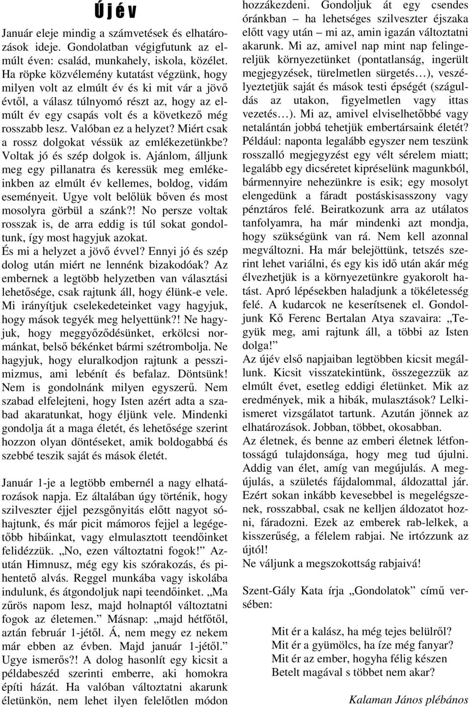 Valóban ez a helyzet? Miért csak a rossz dolgokat véssük az emlékezetünkbe? Voltak jó és szép dolgok is.