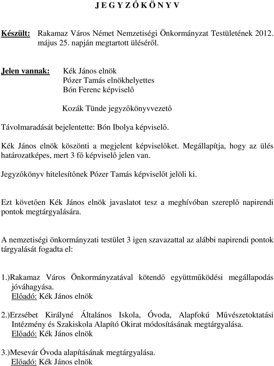 Kék János elnök köszönti a megjelent képviselőket. Megállapítja, hogy az ülés határozatképes, mert 3 fő képviselő jelen van. Jegyzőkönyv hitelesítőnek Pózer Tamás képviselőt jelöli ki.