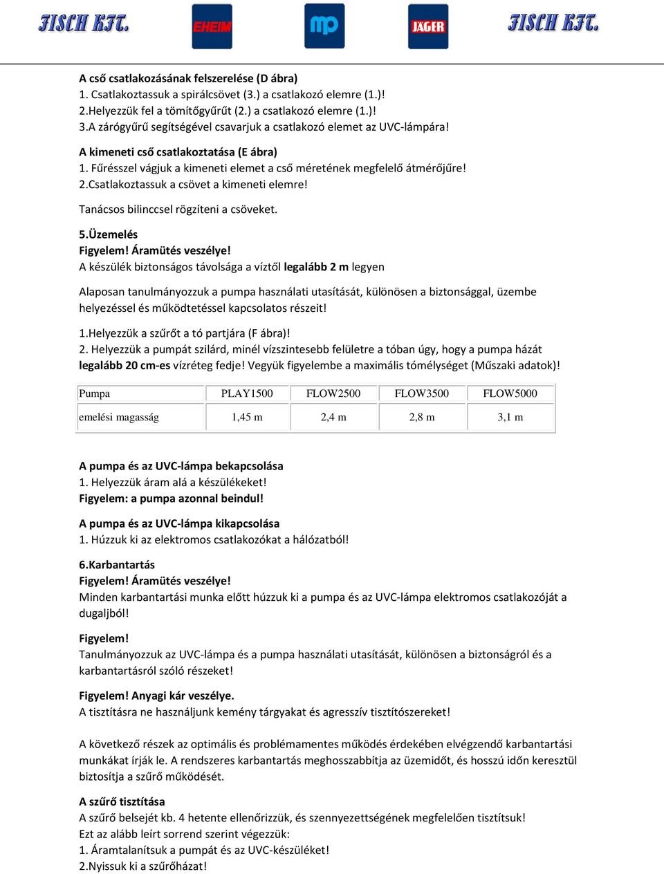 Csatlakoztassuk a csövet a kimeneti elemre! Tanácsos bilinccsel rögzíteni a csöveket. 5.Üzemelés Figyelem! Áramütés veszélye!