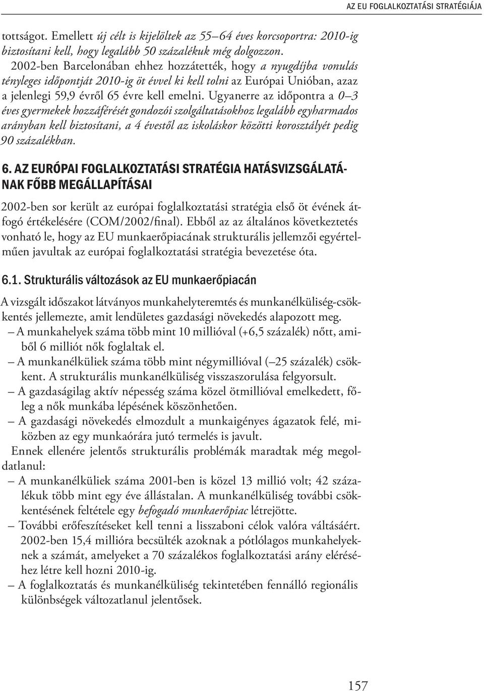 Ugyanerre az időpontra a 0 3 éves gyermekek hozzáférését gondozói szolgáltatásokhoz legalább egyharmados arányban kell biztosítani, a 4 évestől az iskoláskor közötti korosztályét pedig 90 százalékban.