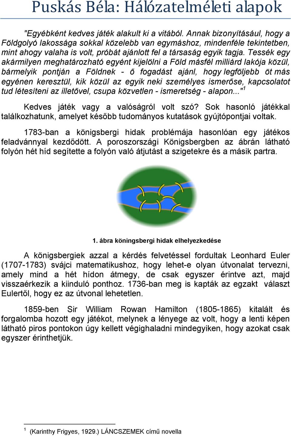 Tessék egy akármilyen meghatározható egyént kijelölni a Föld másfél milliárd lakója közül, bármelyik pontján a Földnek - ő fogadást ajánl, hogy legföljebb öt más egyénen keresztül, kik közül az egyik