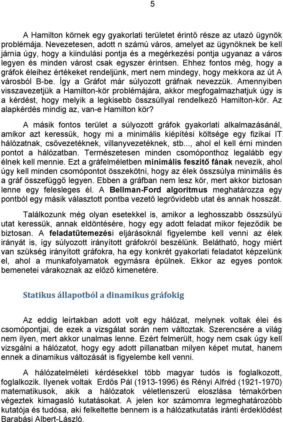 Ehhez fontos még, hogy a gráfok éleihez értékeket rendeljünk, mert nem mindegy, hogy mekkora az út A városból B-be. Így a Gráfot már súlyozott gráfnak nevezzük.