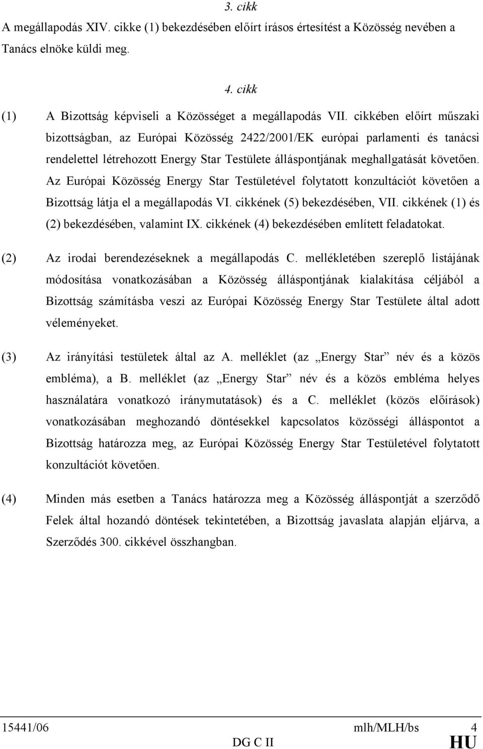 Az Európai Közösség Energy Star Testületével folytatott konzultációt követően a Bizottság látja el a megállapodás VI. cikkének (5) bekezdésében, VII. cikkének (1) és (2) bekezdésében, valamint IX.