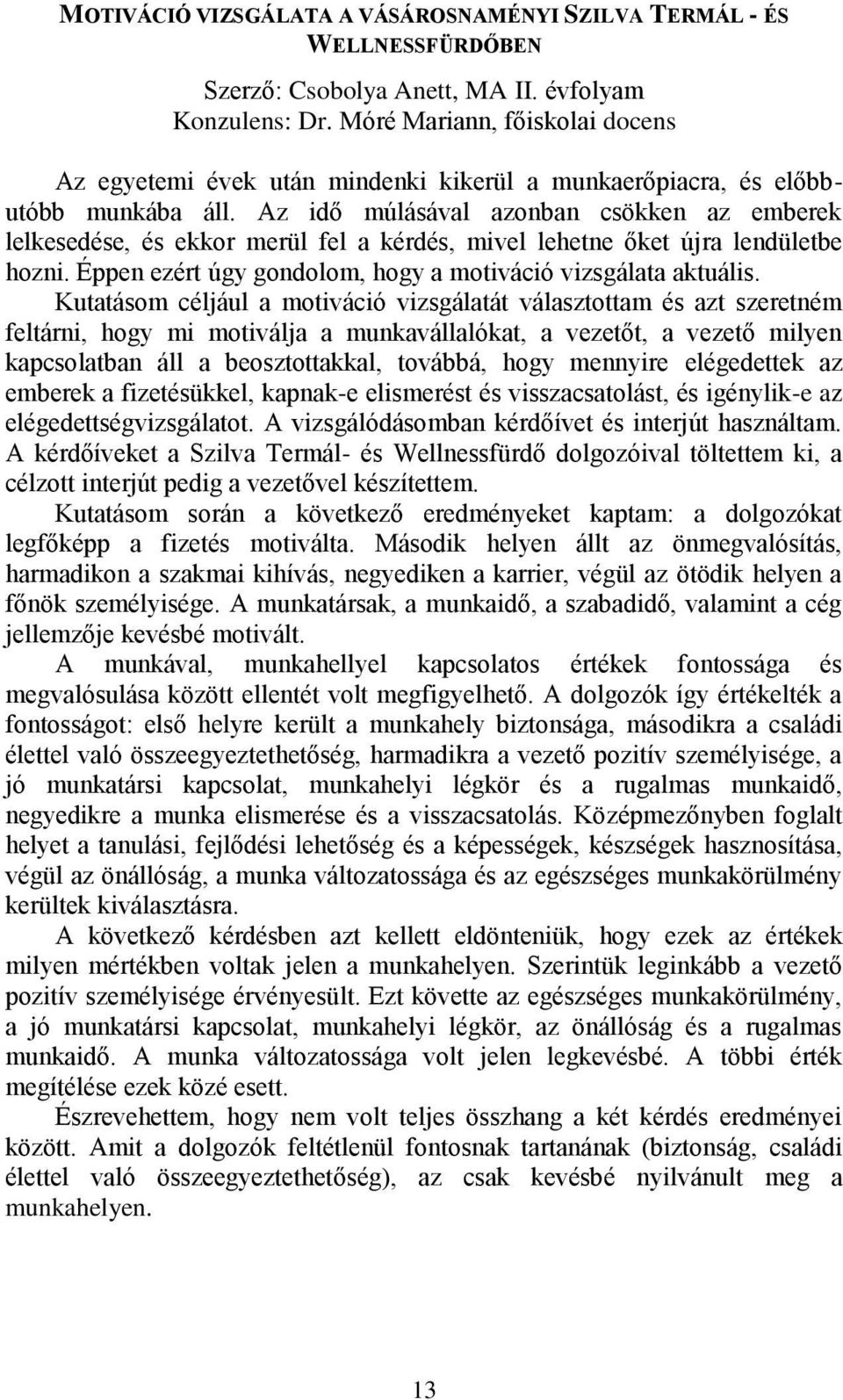 Az idő múlásával azonban csökken az emberek lelkesedése, és ekkor merül fel a kérdés, mivel lehetne őket újra lendületbe hozni. Éppen ezért úgy gondolom, hogy a motiváció vizsgálata aktuális.