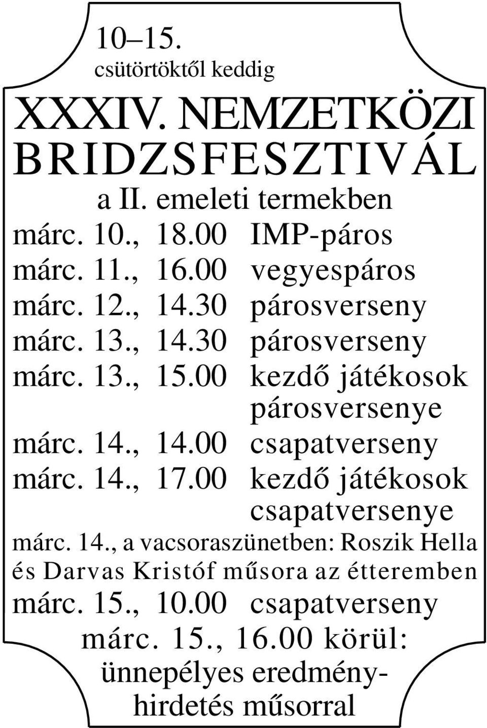 00 kezdő játékosok párosversenye márc. 14., 14.00 csapatverseny márc. 14., 17.00 kezdő játékosok csapatversenye márc. 14., a vacsoraszünetben: Roszik Hella és Darvas Kristóf műsora az étteremben márc.