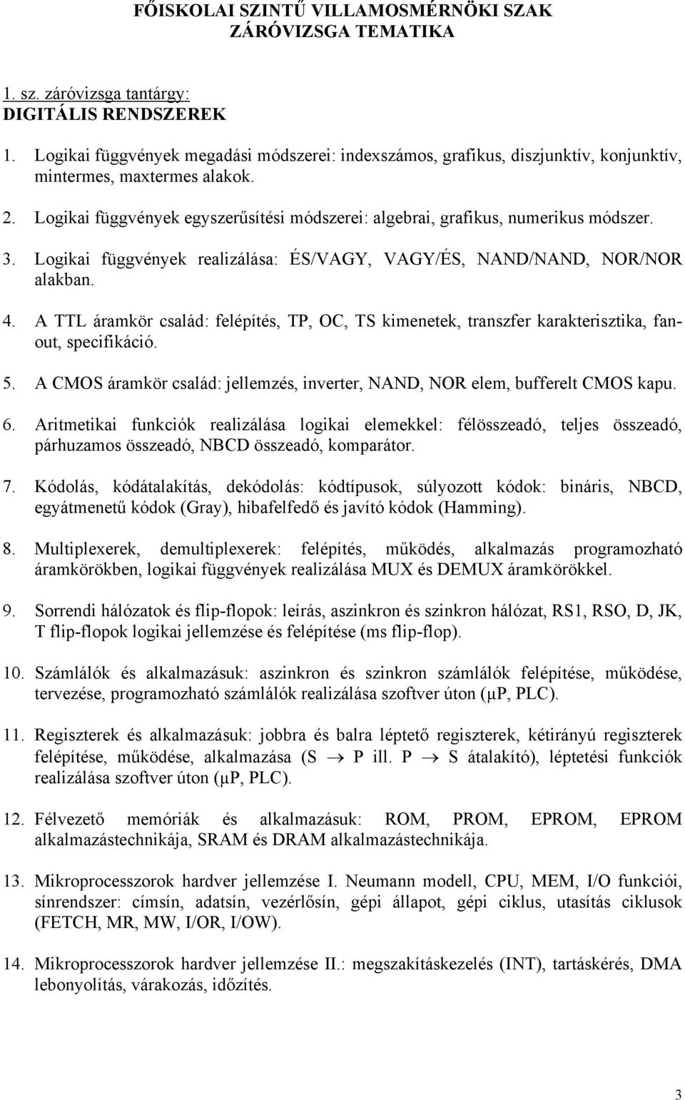 Logikai függvények egyszerűsítési módszerei: algebrai, grafikus, numerikus módszer. 3. Logikai függvények realizálása: ÉS/VAGY, VAGY/ÉS, NAND/NAND, NOR/NOR alakban. 4.