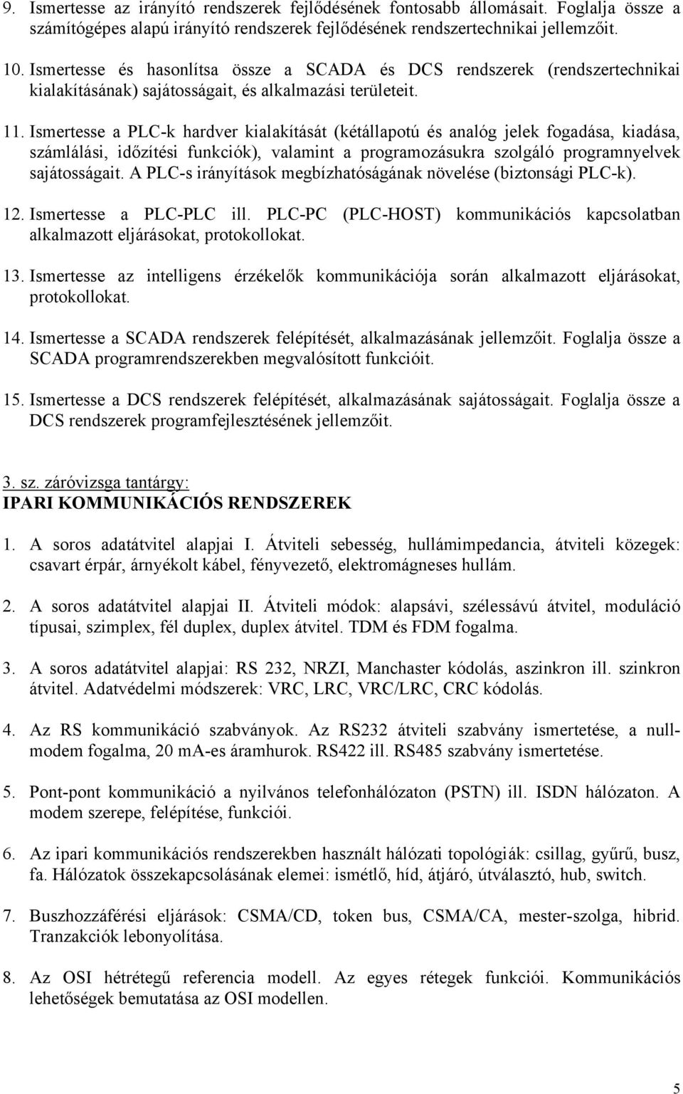 Ismertesse a PLC-k hardver kialakítását (kétállapotú és analóg jelek fogadása, kiadása, számlálási, időzítési funkciók), valamint a programozásukra szolgáló programnyelvek sajátosságait.