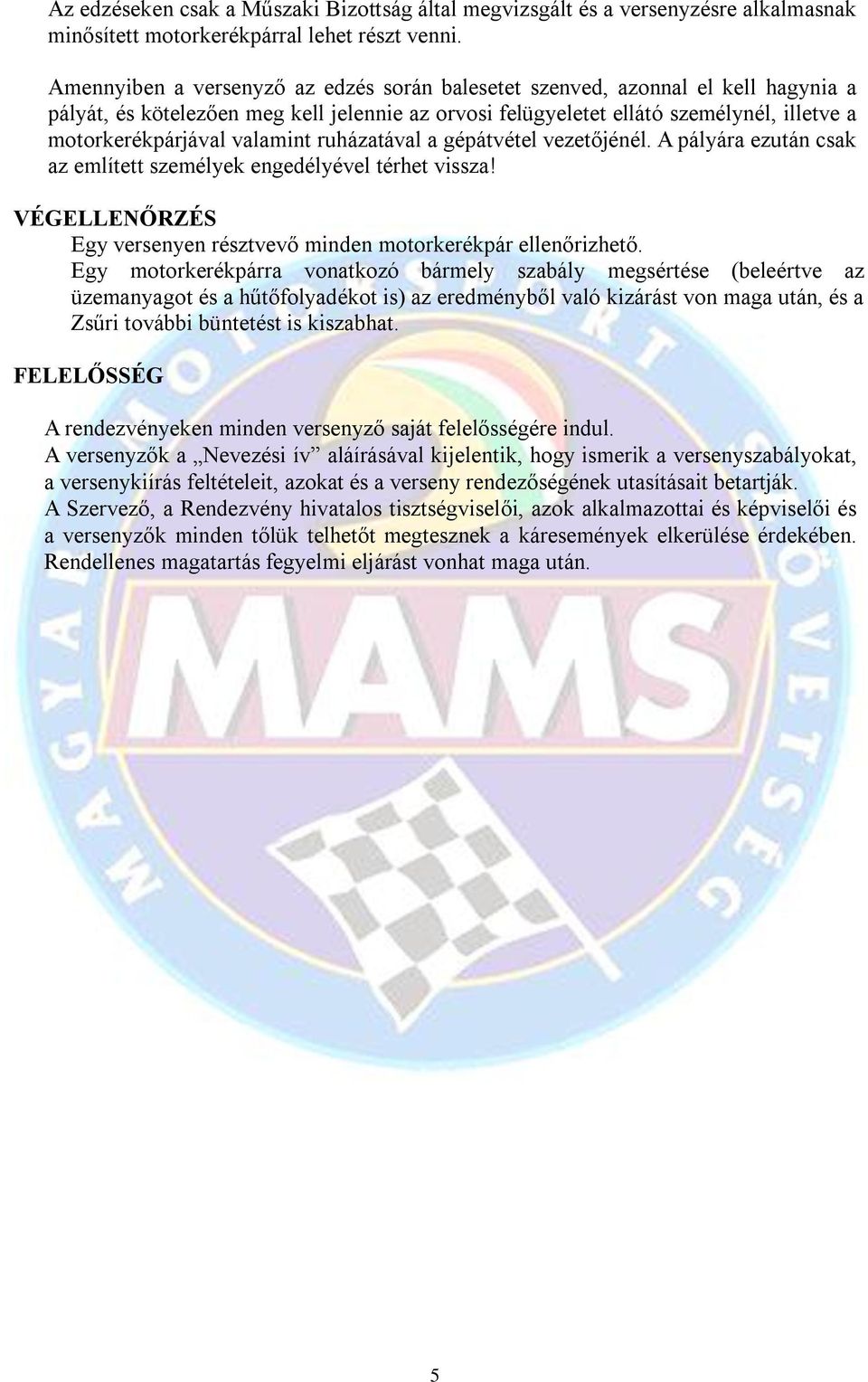 valamint ruházatával a gépátvétel vezetőjénél. A pályára ezután csak az említett személyek engedélyével térhet vissza! VÉGELLENŐRZÉS Egy versenyen résztvevő minden motorkerékpár ellenőrizhető.