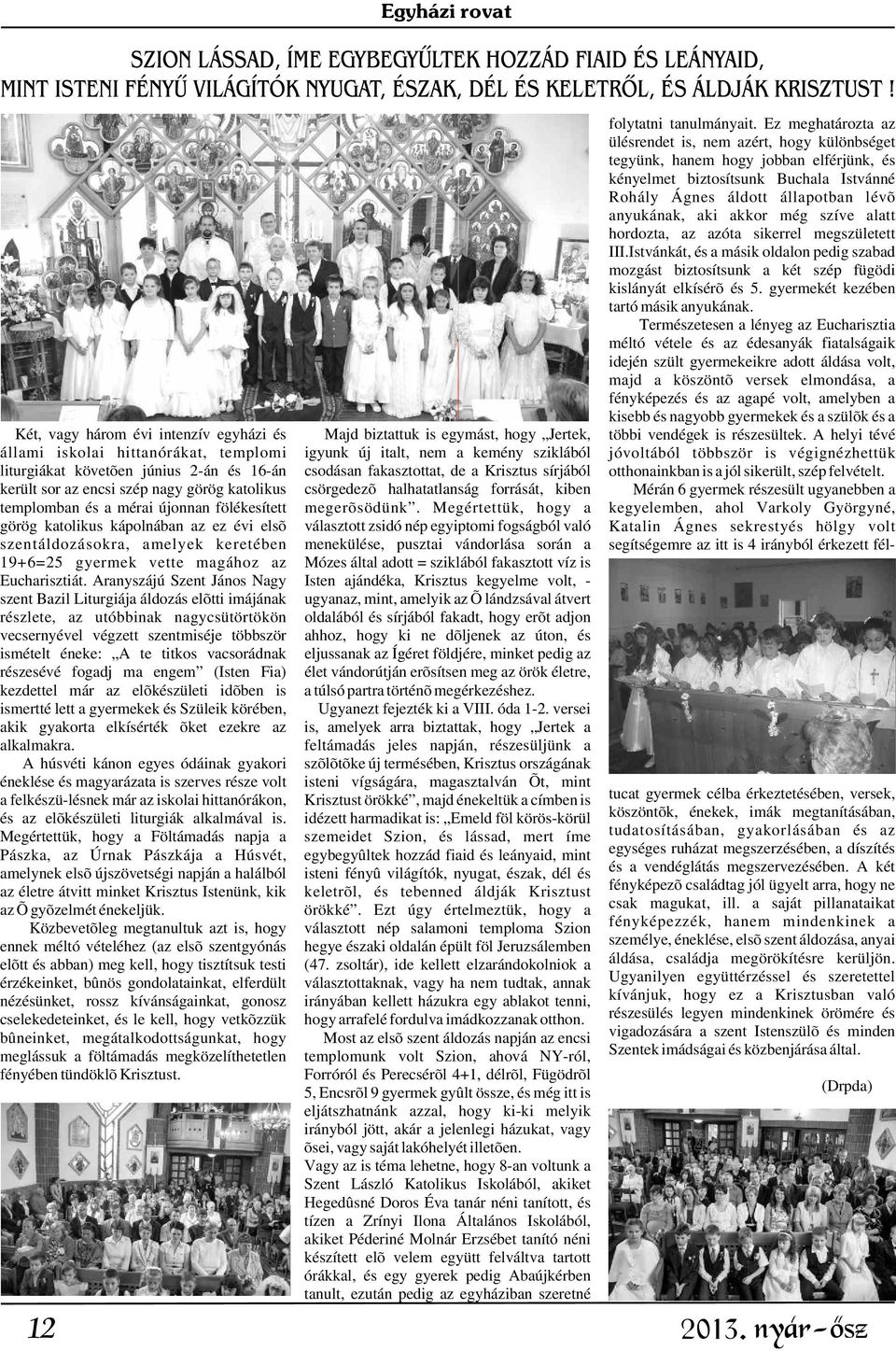 Ez meghatározta az ülésrendet is, nem azért, hogy különbséget tegyünk, hanem hogy jobban elférjünk, és kényelmet biztosítsunk Buchala Istvánné Rohály Ágnes áldott állapotban lévõ anyukának, aki akkor